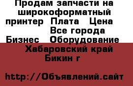 Продам запчасти на широкоформатный принтер. Плата › Цена ­ 27 000 - Все города Бизнес » Оборудование   . Хабаровский край,Бикин г.